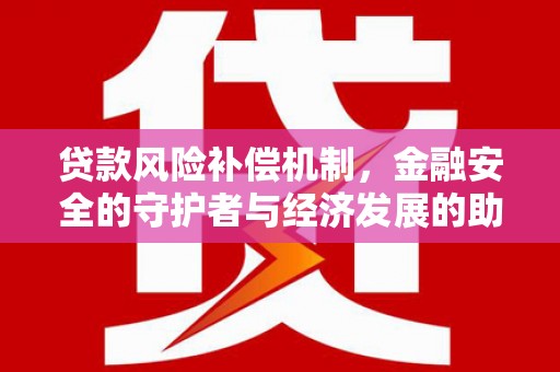 云浮贷款风险补偿机制,金融安全的守护者与经济发展的助推器 云浮贷款风险补偿机制,金融安全的守护者与经济发展的助推器