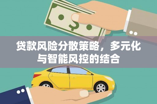 云浮贷款风险分散策略，多元化与智能风控的结合
