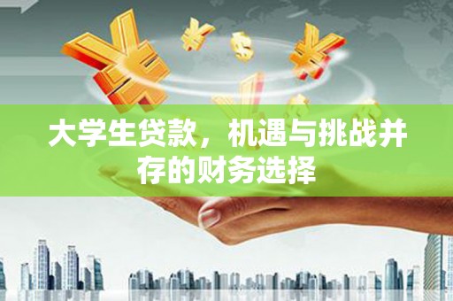云浮大学生贷款，机遇与挑战并存的财务选择
