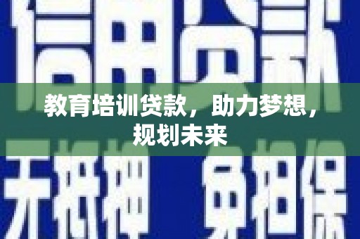 云浮教育培训贷款，助力梦想，规划未来