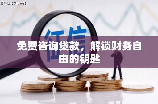 云浮免费咨询贷款，解锁财务自由的钥匙