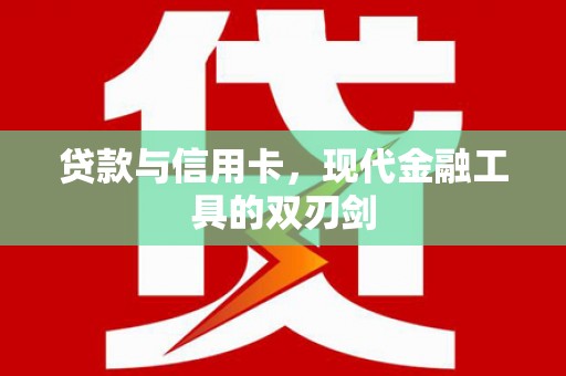 云浮贷款与信用卡，现代金融工具的双刃剑