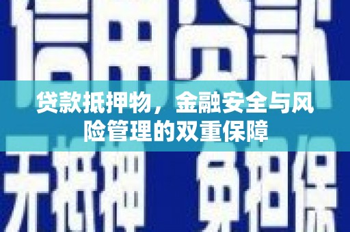云浮贷款抵押物，金融安全与风险管理的双重保障