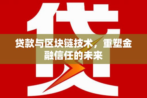 云浮贷款与区块链技术，重塑金融信任的未来
