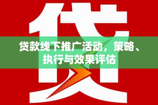 云浮贷款线下推广活动，策略、执行与效果评估