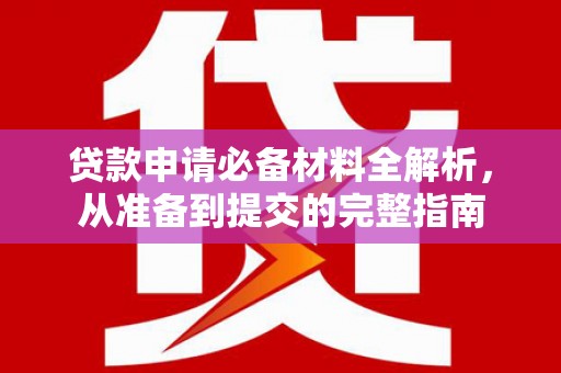 云浮贷款申请必备材料全解析，从准备到提交的完整指南