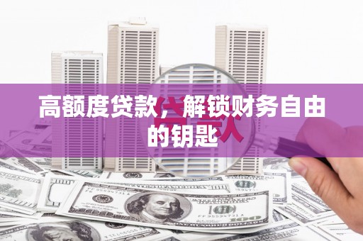 云浮高额度贷款，解锁财务自由的钥匙
