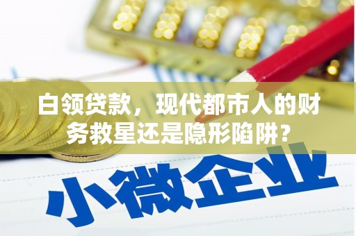 云浮白领贷款，现代都市人的财务救星还是隐形陷阱？