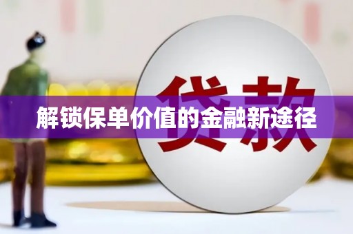 云浮解锁保单价值的金融新途径