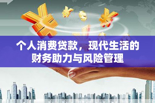 云浮个人消费贷款，现代生活的财务助力与风险管理