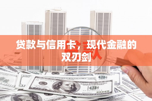 云浮贷款与信用卡，现代金融的双刃剑