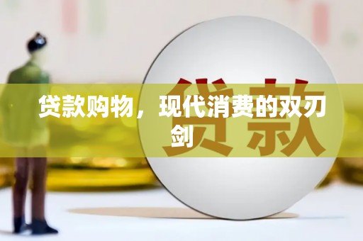 云浮贷款购物，现代消费的双刃剑