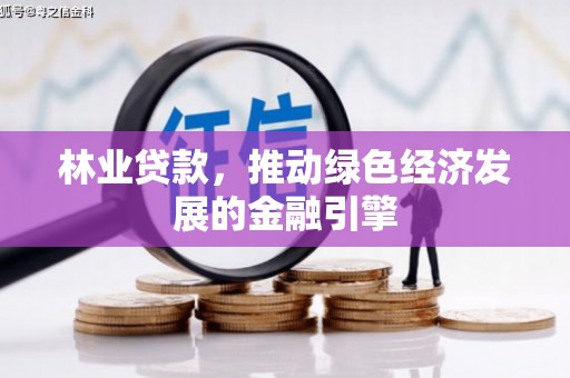 云浮林业贷款，推动绿色经济发展的金融引擎