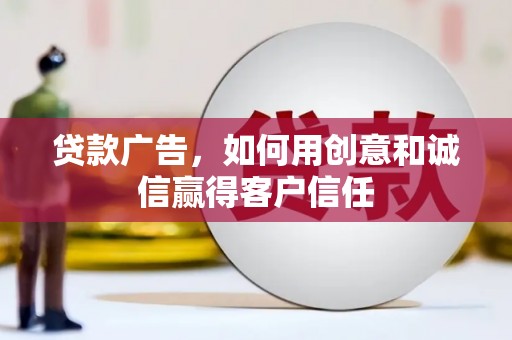 云浮贷款广告，如何用创意和诚信赢得客户信任