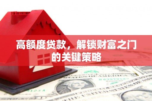 云浮高额度贷款，解锁财富之门的关键策略