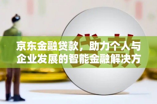 云浮京东金融贷款，助力个人与企业发展的智能金融解决方案