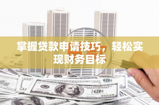 云浮掌握贷款申请技巧，轻松实现财务目标