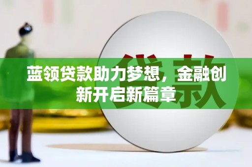 云浮蓝领贷款助力梦想，金融创新开启新篇章