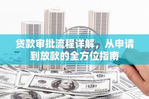 云浮贷款审批流程详解,从申请到放款的全方位指南 云浮贷款审批流程详解,从申请到放款的全方位指南