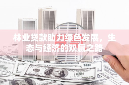 云浮林业贷款助力绿色发展，生态与经济的双赢之路