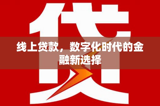 云浮线上贷款，数字化时代的金融新选择