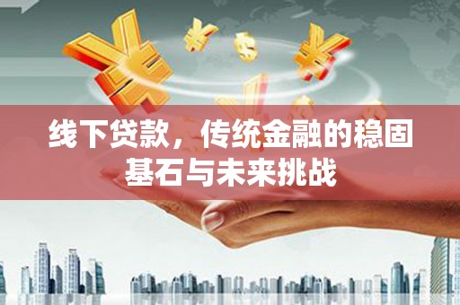云浮线下贷款，传统金融的稳固基石与未来挑战