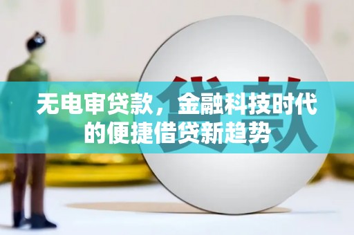 云浮无电审贷款，金融科技时代的便捷借贷新趋势