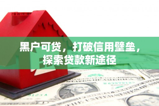 云浮黑户可贷，打破信用壁垒，探索贷款新途径