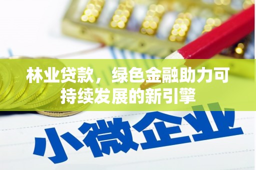 云浮林业贷款，绿色金融助力可持续发展的新引擎