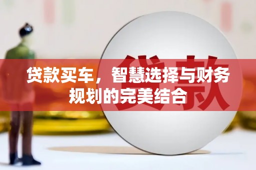 云浮贷款买车，智慧选择与财务规划的完美结合