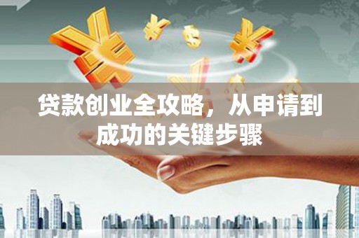 云浮贷款创业全攻略，从申请到成功的关键步骤