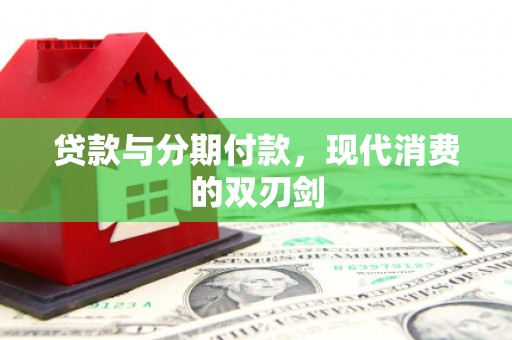 云浮贷款与分期付款，现代消费的双刃剑