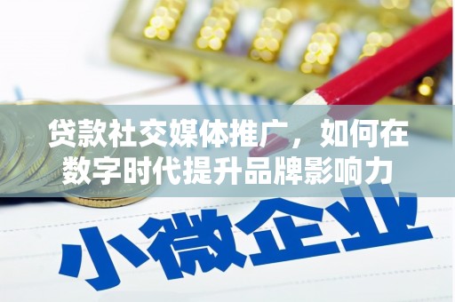 云浮贷款社交媒体推广，如何在数字时代提升品牌影响力