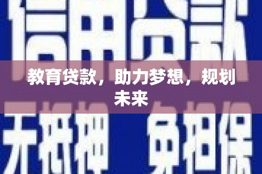 云浮教育贷款，助力梦想，规划未来