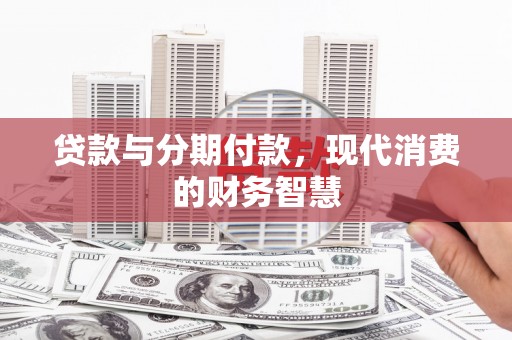 云浮贷款与分期付款，现代消费的财务智慧