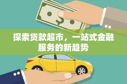 云浮探索贷款超市，一站式金融服务的新趋势