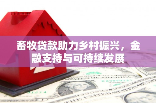 云浮畜牧贷款助力乡村振兴，金融支持与可持续发展