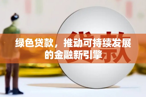 云浮绿色贷款，推动可持续发展的金融新引擎