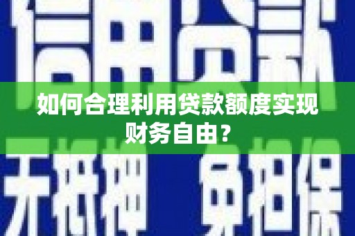 云浮如何合理利用贷款额度实现财务自由？
