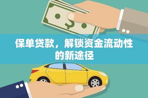 云浮保单贷款，解锁资金流动性的新途径