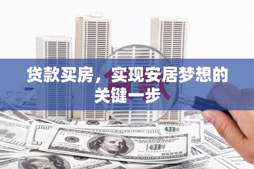 云浮贷款买房，实现安居梦想的关键一步