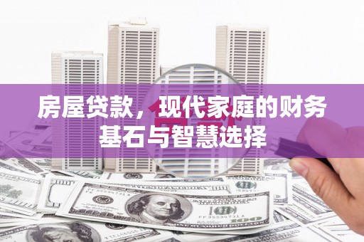 云浮房屋贷款，现代家庭的财务基石与智慧选择