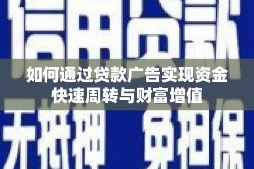 云浮如何通过贷款广告实现资金快速周转与财富增值