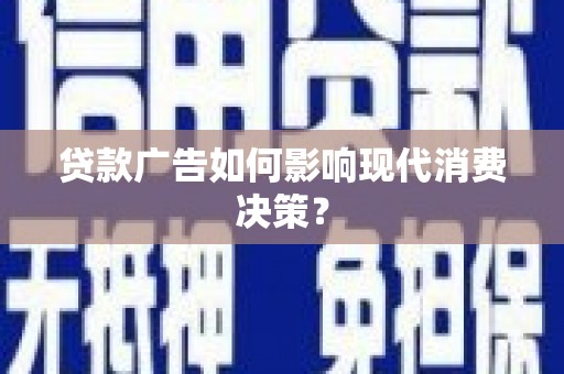 云浮贷款广告如何影响现代消费决策？
