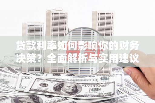 云浮贷款利率如何影响你的财务决策？全面解析与实用建议