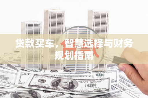 云浮贷款买车，智慧选择与财务规划指南