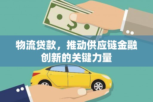 云浮物流贷款，推动供应链金融创新的关键力量