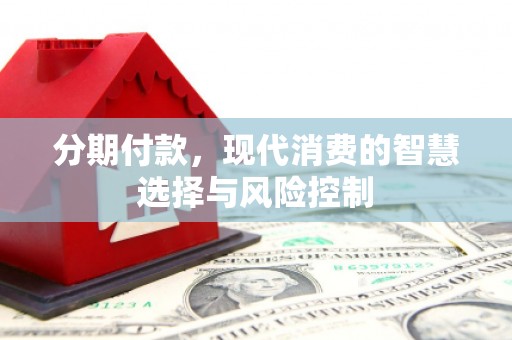 云浮分期付款，现代消费的智慧选择与风险控制