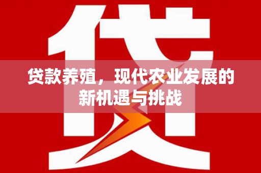 云浮贷款养殖，现代农业发展的新机遇与挑战