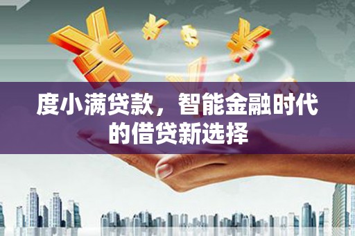 云浮度小满贷款，智能金融时代的借贷新选择